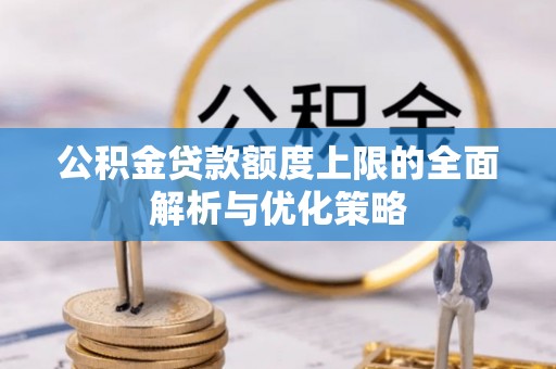 服务公积金贷款额度上限的全面解析与优化策略