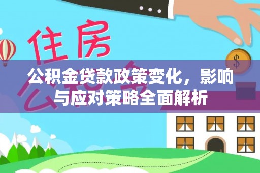 服务公积金贷款政策变化，影响与应对策略全面解析