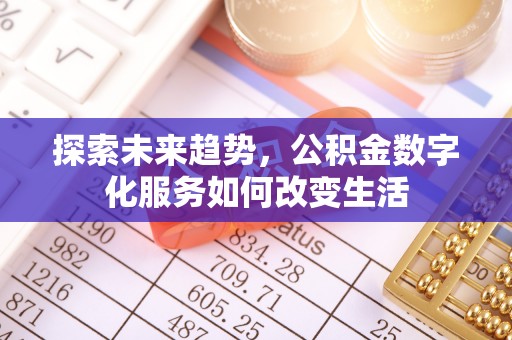 服务探索未来趋势，公积金数字化服务如何改变生活