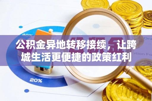 服务公积金异地转移接续，让跨城生活更便捷的政策红利