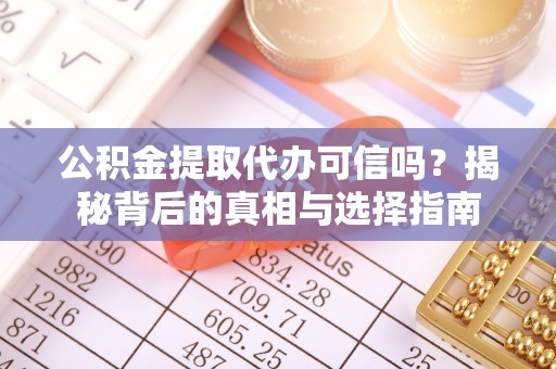 服务公积金提取代办可信吗？揭秘背后的真相与选择指南