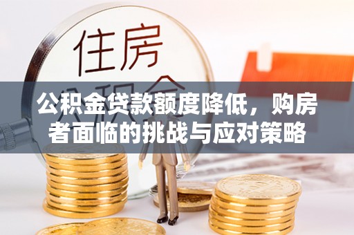 服务公积金贷款额度降低，购房者面临的挑战与应对策略