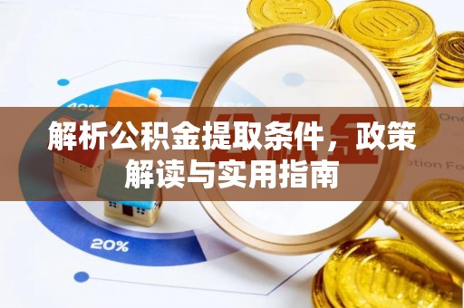 服务解析公积金提取条件，政策解读与实用指南