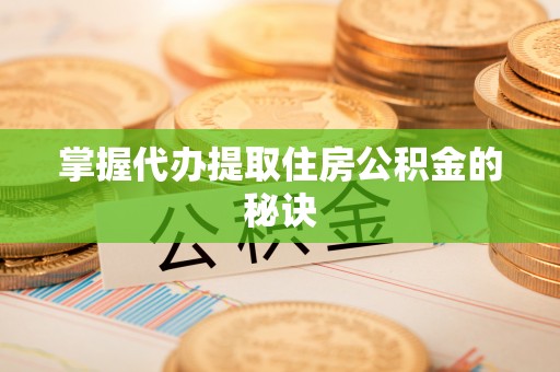 服务掌握代办提取住房公积金的秘诀