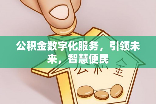 服务公积金数字化服务，引领未来，智慧便民