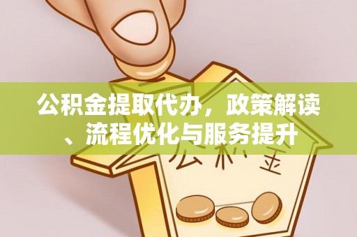 服务公积金提取代办，政策解读、流程优化与服务提升