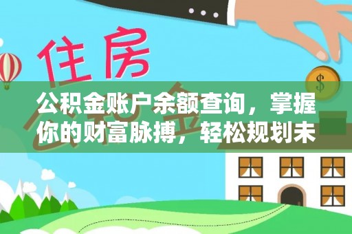 服务公积金账户余额查询，掌握你的财富脉搏，轻松规划未来