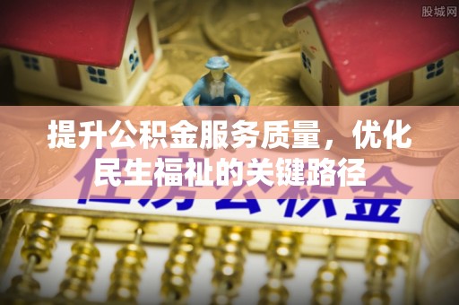 服务提升公积金服务质量，优化民生福祉的关键路径