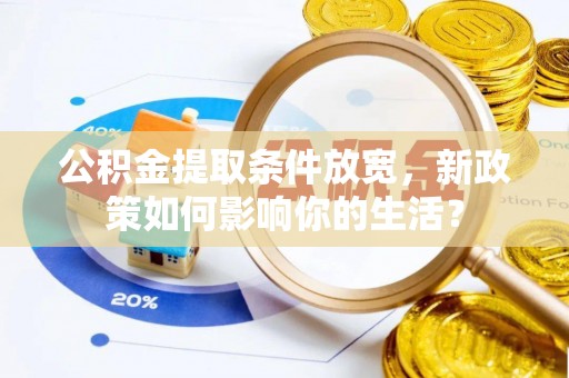 服务公积金提取条件放宽，新政策如何影响你的生活？