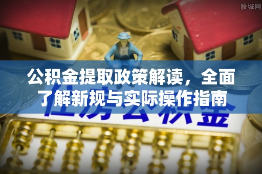 服务公积金提取政策解读，全面了解新规与实际操作指南