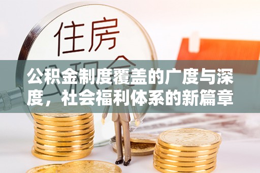 服务公积金制度覆盖的广度与深度，社会福利体系的新篇章