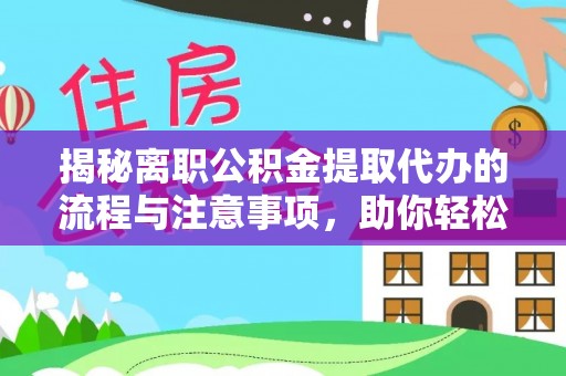 服务揭秘离职公积金提取代办的流程与注意事项，助你轻松拿回属于自己的钱