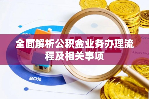 服务全面解析公积金业务办理流程及相关事项