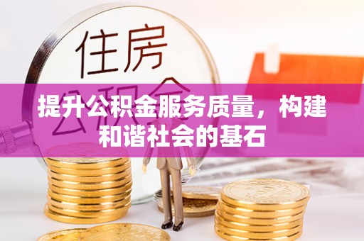 服务提升公积金服务质量，构建和谐社会的基石