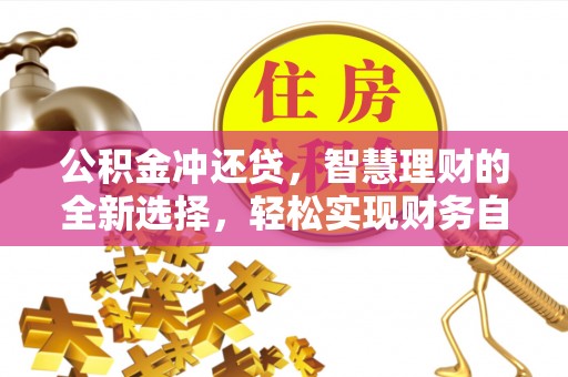 服务公积金冲还贷，智慧理财的全新选择，轻松实现财务自由
