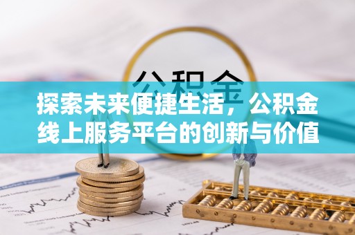 服务探索未来便捷生活，公积金线上服务平台的创新与价值
