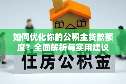 服务如何优化你的公积金贷款额度？全面解析与实用建议