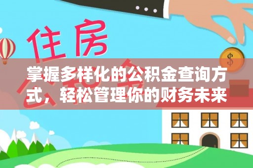服务掌握多样化的公积金查询方式，轻松管理你的财务未来