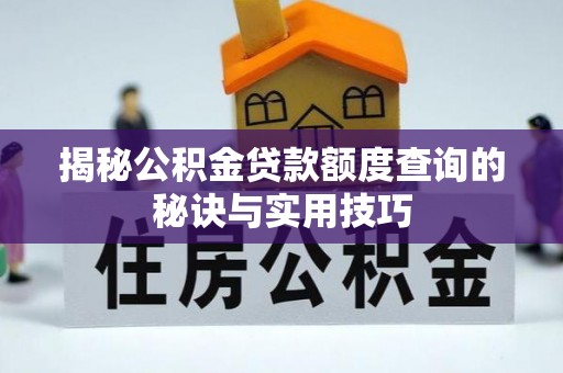 服务揭秘公积金贷款额度查询的秘诀与实用技巧