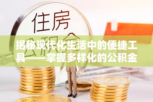 服务揭秘现代化生活中的便捷工具——掌握多样化的公积金查询方式提升生活质量