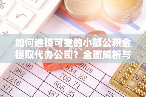 服务如何选择可靠的小额公积金提取代办公司？全面解析与注意事项