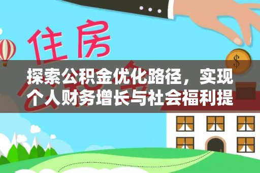 服务探索公积金优化路径，实现个人财务增长与社会福利提升
