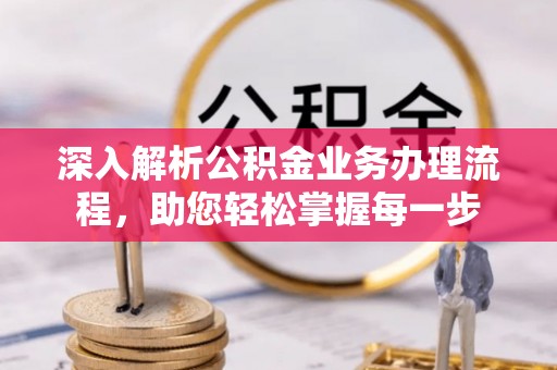 服务深入解析公积金业务办理流程，助您轻松掌握每一步