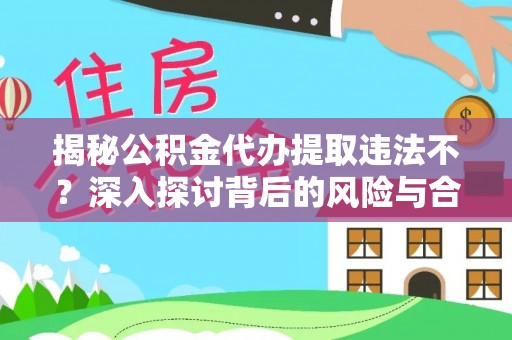服务揭秘公积金代办提取违法不？深入探讨背后的风险与合规路径