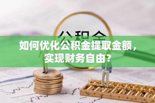 服务如何优化公积金提取金额，实现财务自由？
