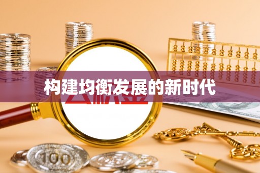 服务构建均衡发展的新时代