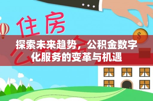 服务探索未来趋势，公积金数字化服务的变革与机遇