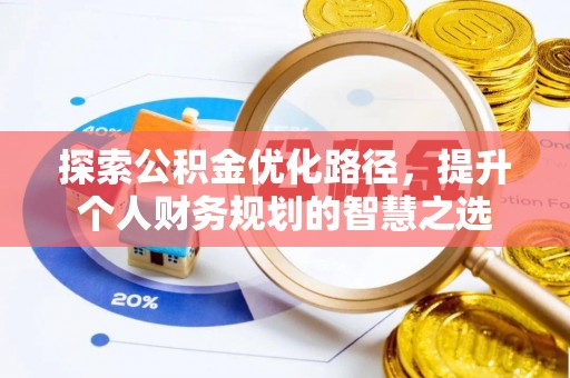 服务探索公积金优化路径，提升个人财务规划的智慧之选