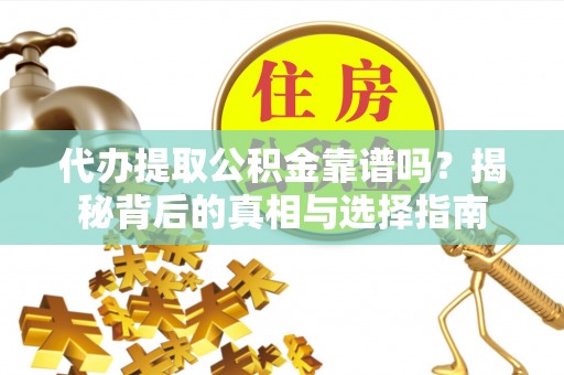 服务代办提取公积金靠谱吗？揭秘背后的真相与选择指南