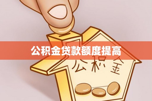 服务公积金贷款额度提高