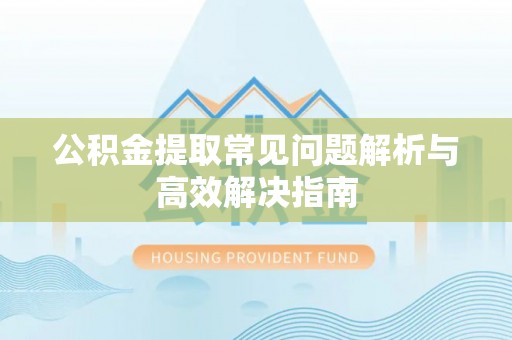 服务公积金提取常见问题解析与高效解决指南