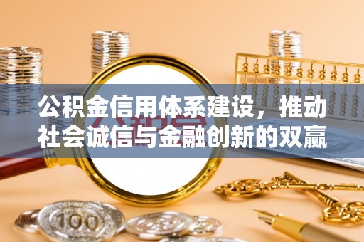 服务公积金信用体系建设，推动社会诚信与金融创新的双赢之道