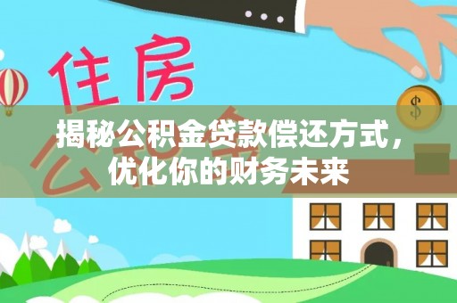 服务揭秘公积金贷款偿还方式，优化你的财务未来