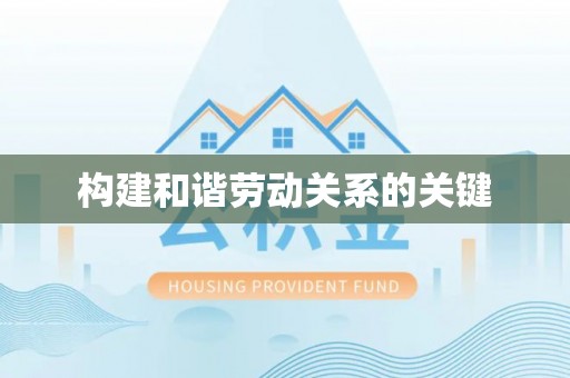 服务构建和谐劳动关系的关键