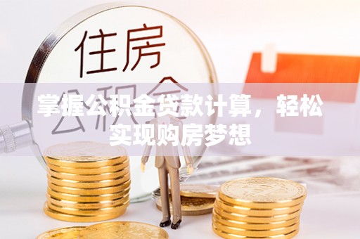 服务掌握公积金贷款计算，轻松实现购房梦想