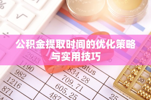 服务公积金提取时间的优化策略与实用技巧