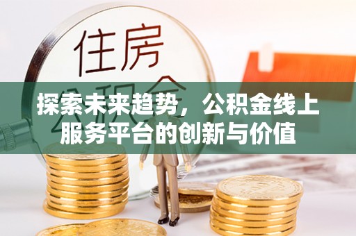 服务探索未来趋势，公积金线上服务平台的创新与价值
