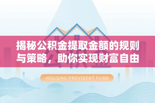 服务揭秘公积金提取金额的规则与策略，助你实现财富自由