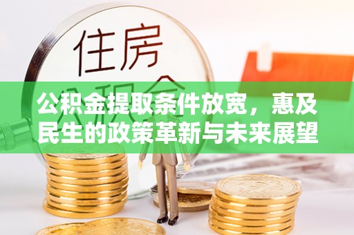 服务公积金提取条件放宽，惠及民生的政策革新与未来展望