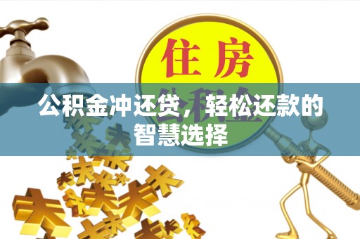 服务公积金冲还贷，轻松还款的智慧选择