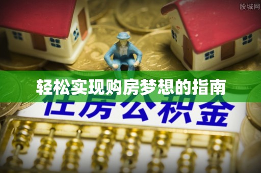 服务轻松实现购房梦想的指南