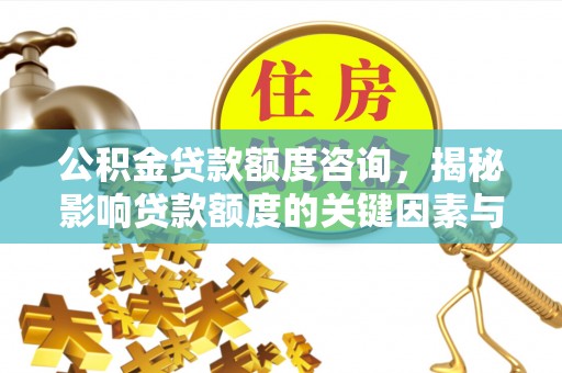 服务公积金贷款额度咨询，揭秘影响贷款额度的关键因素与实用攻略