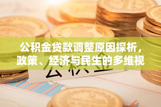 服务公积金贷款调整原因探析，政策、经济与民生的多维视角