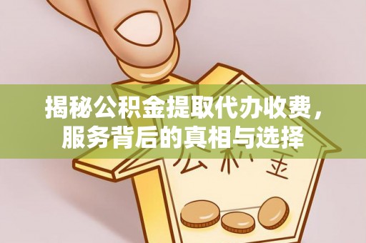 服务揭秘公积金提取代办收费，服务背后的真相与选择