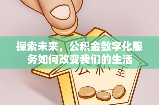 服务探索未来，公积金数字化服务如何改变我们的生活