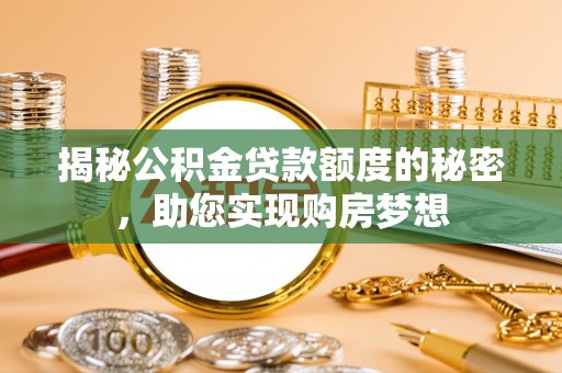 服务揭秘公积金贷款额度的秘密，助您实现购房梦想